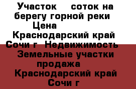 Участок 26 соток на берегу горной реки › Цена ­ 950 000 - Краснодарский край, Сочи г. Недвижимость » Земельные участки продажа   . Краснодарский край,Сочи г.